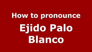How to pronounce Ejido Palo Blanco