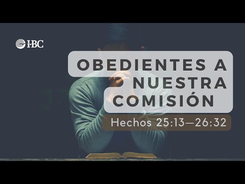 Obedientes a nuestra comisión / Hechos 25:13—26:32