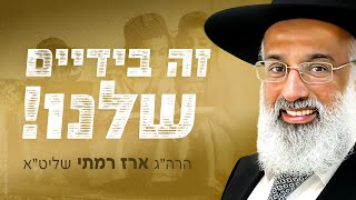 זה בידיים שלנו! - הרה״ג ארז רמתי שליט״א