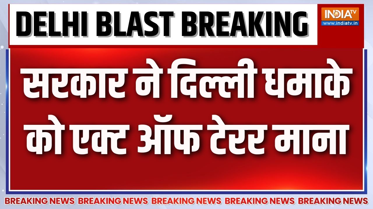 Big Breaking News : सरकार ने दिल्ली धमाके को एक्ट ऑफ टेरर माना | Delhi B