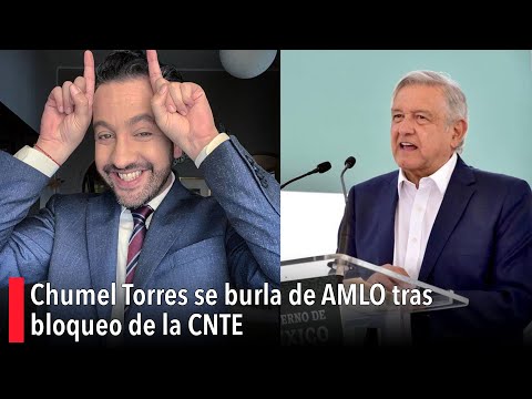 Chumel Torres se burla de AMLO tras bloqueo de la CNTE