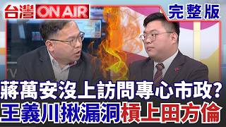 王義川槓上田方倫！蔣萬安忙市政沒時間接受訪問？王義川嗆：不會下班去？沈伯洋連上親藍媒體人節目掀高流量！藍營媒體人直呼「洋流人真的多」外溢效恐影響藍多區│【台灣ON AIR 完整版】│20261007