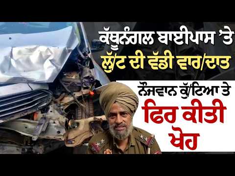 Kathunangal Bypass ’ਤੇ ਲੁੱ/ਟ ਦੀ ਵੱਡੀ ਵਾਰ/ਦਾਤ, ਨੌਜਵਾਨ ਕੁੱ/ਟਿਆ ਤੇ ਫਿਰ ਕੀਤੀ ਖੋਹ