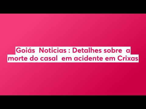 Goiás  Noticias : Detalhes sobre  a morte do casal  em acidente em Crixas