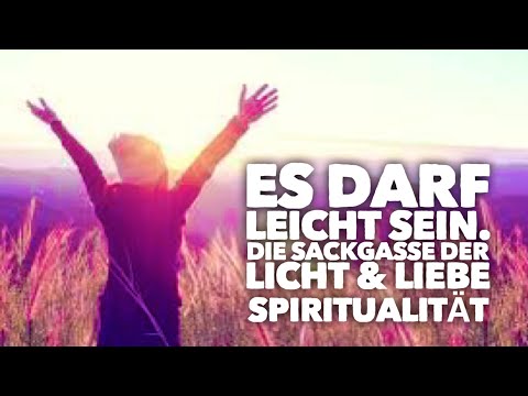 Es darf LEICHT sein. Die Sackgasse der etablierten Licht&Liebe Spiritualität. Aber nur für Dich.
