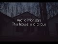 This house is a circus // arctic monkeys lyrics