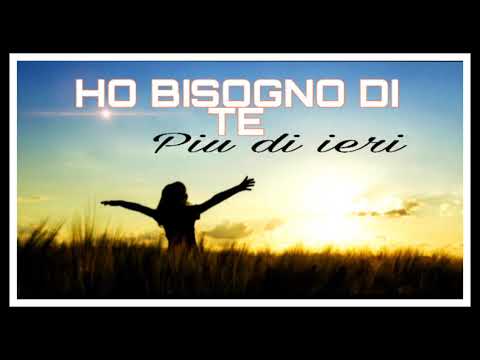 HO BISOGNO DI TE PIU DI IERI ( Prezioso Canto )