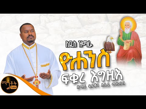 🔴 አዲስ ዝማሬ " ዮሐንስ ፍቁረ እግዚእ " ዘማሪ ዲያቆን አቤል መክብብ @-mahtot