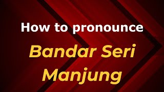 How to pronounce Bandar Seri Manjung