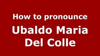 How to pronounce Ubaldo Maria Del Colle
