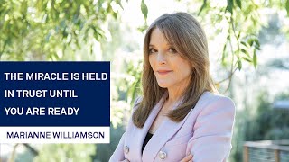 Marianne Williamson: The Miracle is Held in Trust Until You are Ready