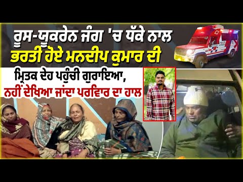 Russia-Ukraine ਜੰਗ 'ਚ ਧੱਕੇ ਨਾਲ ਭਰਤੀ ਹੋਏ Mandeep Kumar ਦੀ ਮ੍ਰਿ.ਤ.ਕ ਦੇਹ ਪਹੁੰਚੀ Goraya