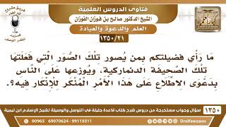 [21 /1350] ما رأي فضيلتكم بمن يصور تلك الصور التي فعلتها تلك الصحيفة الدنماركية، ويوزعها على الناس؟ image