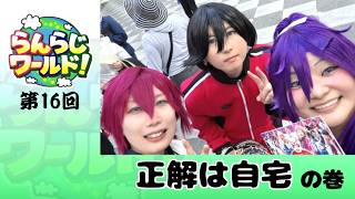 【乱乱流】らんらじワールド！ 第16回 正解は自宅 の巻
