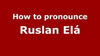 How to pronounce Ruslan Elá