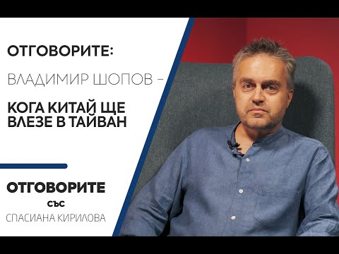 Отговорите: С Владимир Шопов – кога Китай ще влезе в Тайван (ВИДЕО)