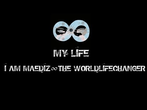 MY LIFE ∞ I am MAEDIZ ∞ The WorldLifeChanger ∞ Part 1