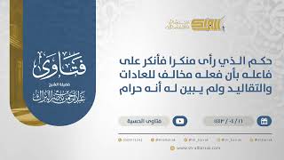 صورة حكم الذي رأى منكرا فأنكر على فاعله بأن فعله مخالف للعادات والتقاليد ولم يبين له أنه حرام (12852)