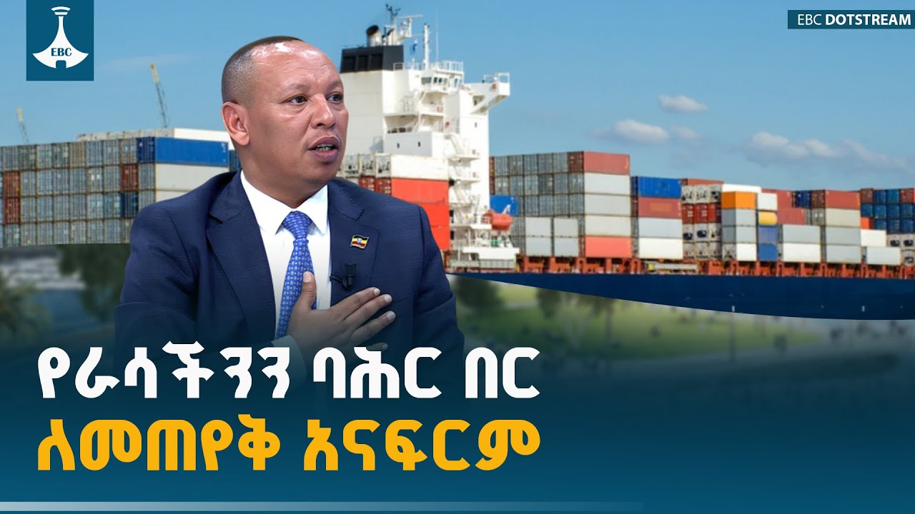 የራሳችንን ባሕር በር ለመጠየቅ አናፍርም | Ethiopia | Sea Access | Red Sea | Tesfaye Bieljige| EBC | EBCDOTSTREAM