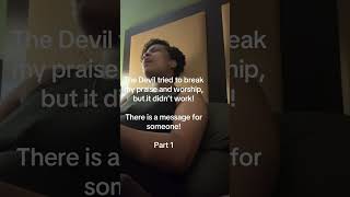 The Devil tried to break my praise n worship, but it didn’t work! It’s a message for someone! Part 1