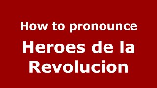 How to pronounce Heroes De La Revolucion