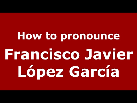 How to pronounce Francisco Javier López García (Spain/Spanish) - PronounceNames.com