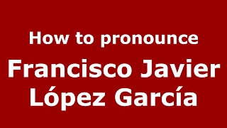 How to pronounce Francisco Javier López García