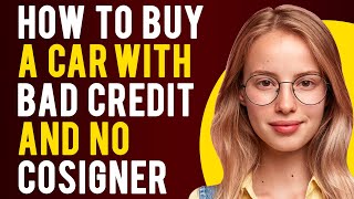 How to Buy a Car With Bad Credit and No Cosigner (Everything Explained)