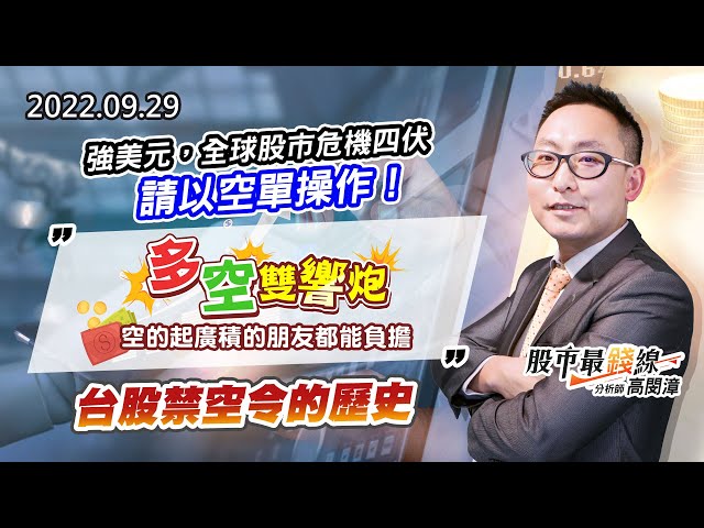 20220929《股市最錢線》#高閔漳 強美元，全球股市危機四伏，請以空單操作！””多空雙響炮，空的起廣積的朋友都能負擔””台股禁空令的歷史
