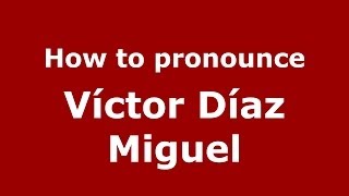 How to pronounce Víctor Díaz Miguel