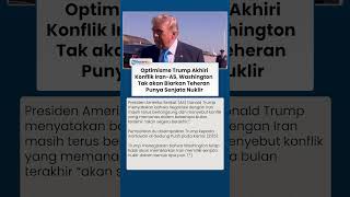 Optimisme Trump Akhiri Konflik Iran-AS, Washington Tak akan Biarkan Teheran Punya Senjata Nuklir