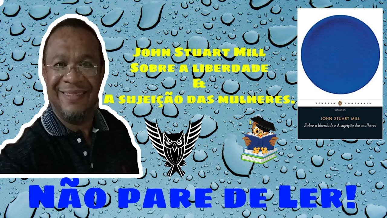 John Stuart Mill. Sobre a Liberdade & A sujeição das Mulheres.