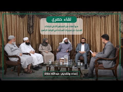 لقاء مع أعضاء من المجلس الأعلى للإفتاء للحديث عن مجريات الساحة في الوقت الراهن