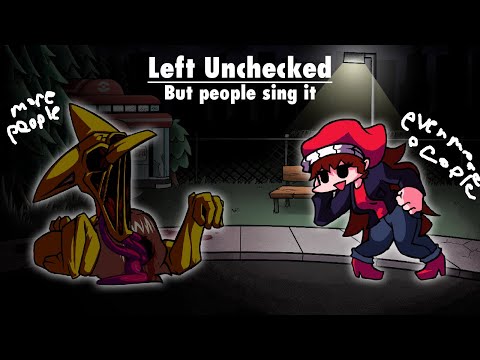 Left Unchecked but every turn, the same character sings it