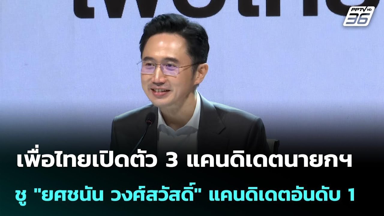 เพื่อไทยเปิดตัว 3 แคนดิเดตนายกฯ ชู "ยศชนัน วงศ์สวัส?