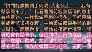 《老公當我是床伴，我離開後他哭什麼》“請問能做擴頸手術嗎?我老公太........我有點承受不了。”我看著面前容貌嬌俏的患者有些意外。來找我做手術的很多，但都是縮頸或者修復初女膜。主動來做擴頸手術的很