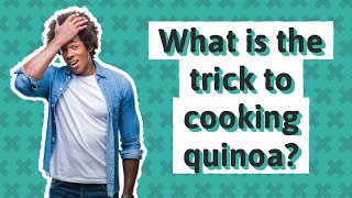 What is the trick to cooking quinoa?