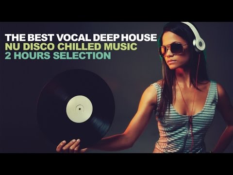 THE BEST VOCAL DEEP HOUSE - Nu Disco Chilled Music 2 Hours Selection