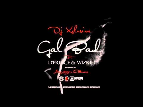 DJ Xclusive ft. D'Prince, Wizkid -- Gal Bad (Prod. Don Jazzy, Altims)