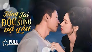 TỔNG TÀI ĐỘC SỦNG VỢ YÊU - Full | Chuyện Tình Bất Ngờ Của Chủ Tịch Giả Nghèo Và Nữ Giám Đốc Đối Thủ
