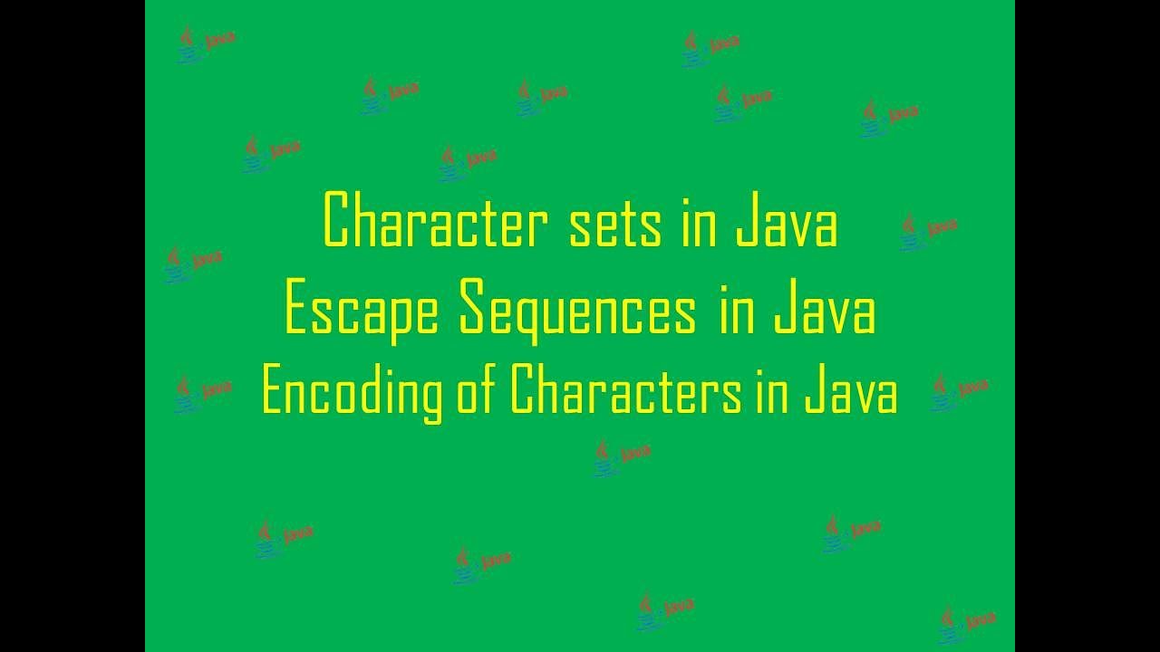 Character sets in Java;Encoding of characters in Java-ASCII codes,Unicodes;Escape Sequences in Java