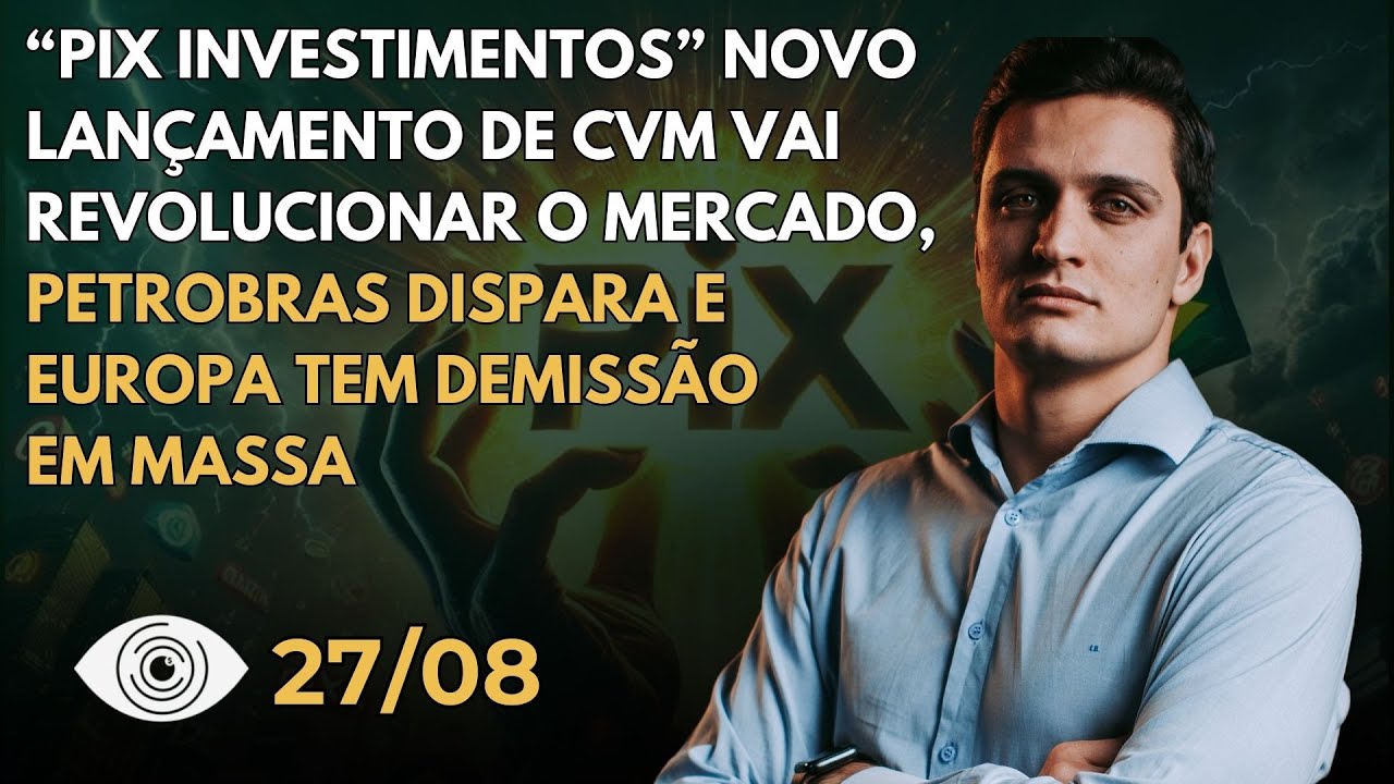 CVM Lança “Pix de Investimentos”, Petrobras ganha R$ 41 bi em um dia e Europa têm demissões em massa