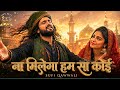 ना मिलेगा हम सा कोई Dard Bhari Qawwali Heart Breaking Sufi Song Soulfu