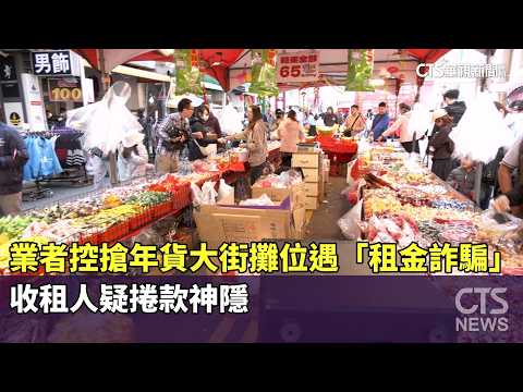 業者控搶年貨大街攤位遇「租金詐騙」　收租人疑捲款神隱