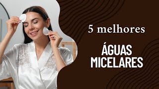 Quais as 5 MELHORES águas micelares de 2025 | TOP 5 MELHORES águas micelares!