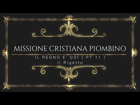 Il Regno è qui (PT 11) Il Rigetto- Missione Cristiana Piombino