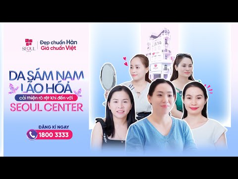 Da Sạm - Nám - Lão Hóa Cải Thiện Rõ Ràng | Khách Hàng Chia Sẻ Thật Tại Seoul Center !