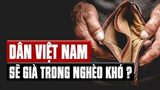 Nỗi lo “CHƯA GIÀU ĐÃ GIÀ” của người Việt – Cơ hội nào cho Việt Nam vượt “bẫy” thu nhập trung bình?
