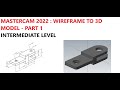 MASTERCAM 2022 WIREFRAME TO 3D MODEL PART 1 INTERMEDIATE LEVEL