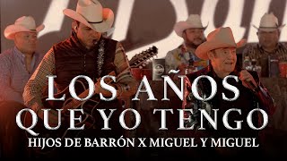 LOS AÑOS QUE YO TENGO - HIJOS DE BARRON x MIGUEL Y MIGUEL